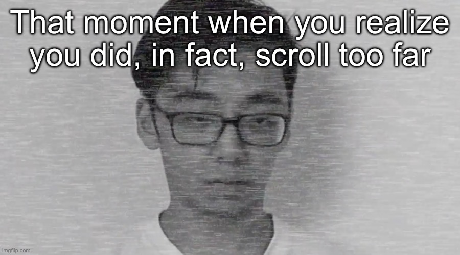 Slender Brett | That moment when you realize you did, in fact, scroll too far | image tagged in slender brett | made w/ Imgflip meme maker