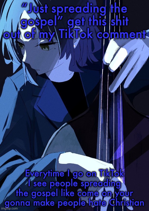 Ryo Playing Bass | “Just spreading the gospel” get this shit out of my TikTok comment; Everytime I go on TikTok I see people spreading the gospel like come on your gonna make people hate Christian | image tagged in ryo playing bass | made w/ Imgflip meme maker