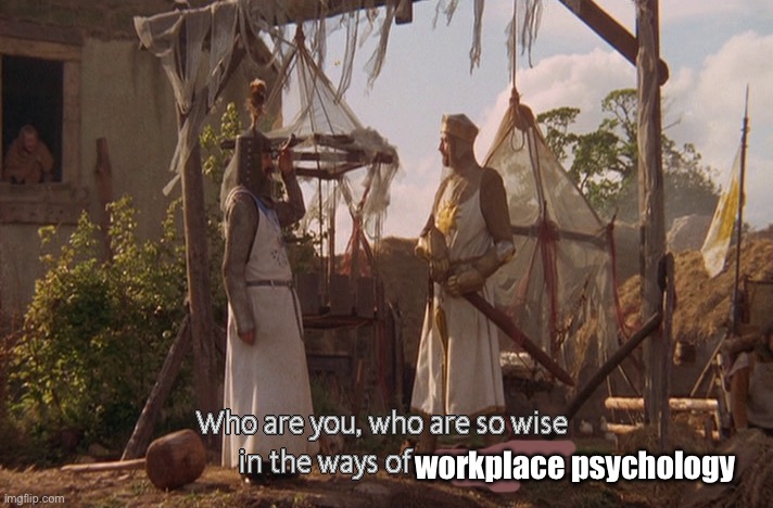 Who are you, so wise In the ways of science. | workplace psychology | image tagged in who are you so wise in the ways of science | made w/ Imgflip meme maker