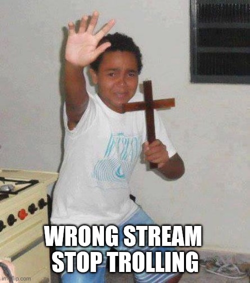 kid with cross | WRONG STREAM 
STOP TROLLING | image tagged in kid with cross | made w/ Imgflip meme maker