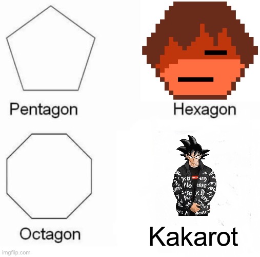 Pentagon Hexagon Octagon Meme | Kakarot | image tagged in memes,pentagon hexagon octagon | made w/ Imgflip meme maker