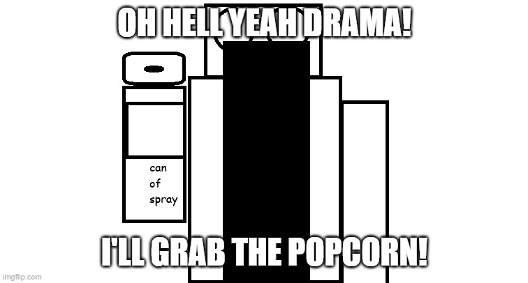 can of spray | OH HELL YEAH DRAMA! I'LL GRAB THE POPCORN! | image tagged in can of spray | made w/ Imgflip meme maker