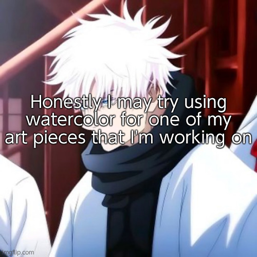 I'm scared asf to use watercolor 'cause it leaks everywhere, you need just the right amount of water to make it work. | Honestly I may try using watercolor for one of my art pieces that I'm working on | image tagged in gojo satoru | made w/ Imgflip meme maker