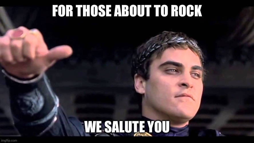 gladiator hand | FOR THOSE ABOUT TO ROCK; WE SALUTE YOU | image tagged in gladiator hand | made w/ Imgflip meme maker