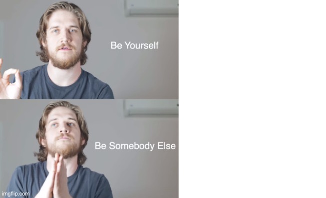 Be yourself be someone else | image tagged in be yourself be someone else | made w/ Imgflip meme maker