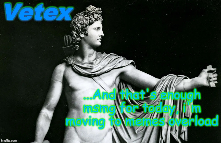 Vetex | ...And that's enough msmg for today, i'm moving to memes overload | image tagged in vetex | made w/ Imgflip meme maker