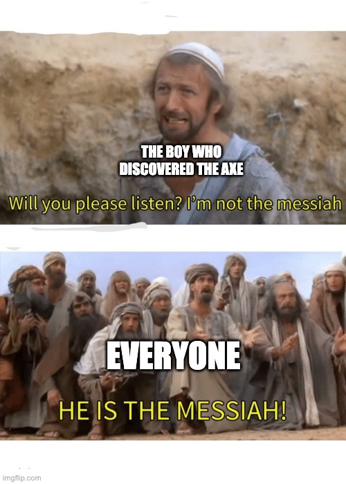 He is the messiah | THE BOY WHO DISCOVERED THE AXE EVERYONE | image tagged in he is the messiah | made w/ Imgflip meme maker