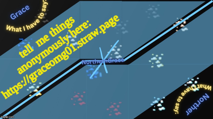 https://graceomg01.straw.page | tell  me things anonymously here: https://graceomg01.straw.page | image tagged in northerngrace temp v2 | made w/ Imgflip meme maker