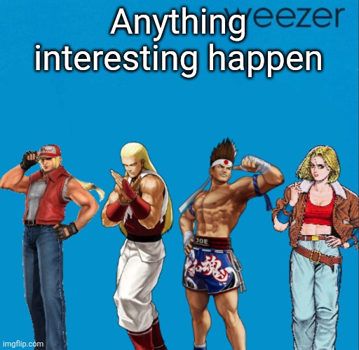 Fatal fury but it’s weezer | Anything interesting happen | image tagged in fatal fury but it s weezer | made w/ Imgflip meme maker