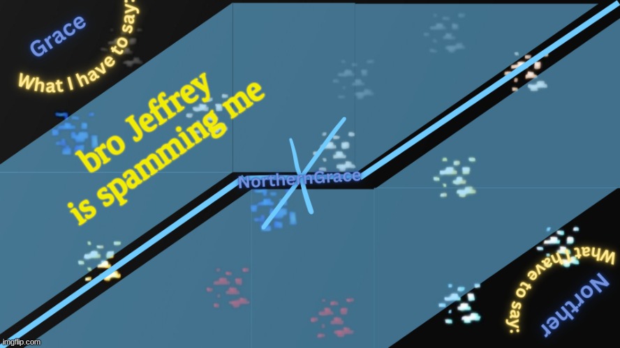 NorthernGrace Temp v2 | bro Jeffrey is spamming me | image tagged in northerngrace temp v2 | made w/ Imgflip meme maker