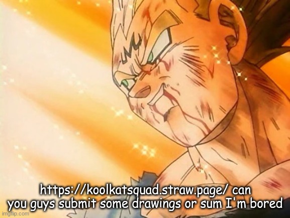 Vegeta Final Explosion | https://koolkatsquad.straw.page/ can you guys submit some drawings or sum I'm bored | image tagged in vegeta final explosion | made w/ Imgflip meme maker