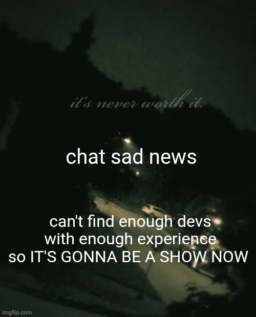 fuck no there's no voice acting I'm not that rich cuh | chat sad news; can't find enough devs with enough experience so IT'S GONNA BE A SHOW NOW | image tagged in single btw update not single anymore | made w/ Imgflip meme maker
