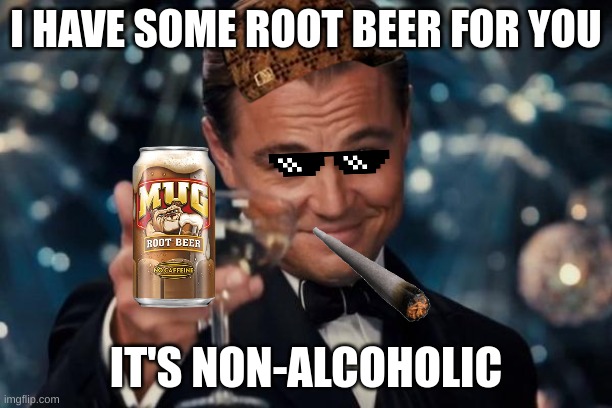 ROOT BEER! | I HAVE SOME ROOT BEER FOR YOU; IT'S NON-ALCOHOLIC | image tagged in memes,root beer,viral | made w/ Imgflip meme maker