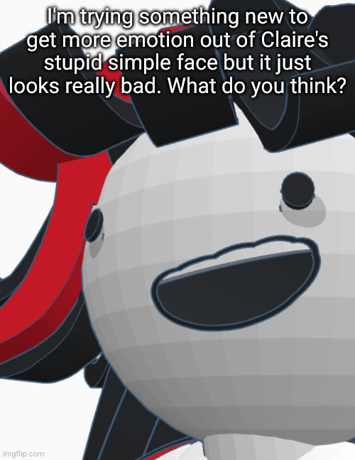 I'm trying something new to get more emotion out of Claire's stupid simple face but it just looks really bad. What do you think? | made w/ Imgflip meme maker