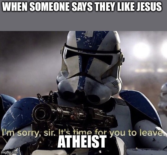 Please don’t put any religious rebuttals, it’s a joke | WHEN SOMEONE SAYS THEY LIKE JESUS; ATHEIST | image tagged in it's time for you to leave | made w/ Imgflip meme maker