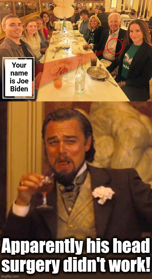 Old habits are hard to break! | Your
name
is Joe
Biden; Apparently his head
surgery didn't work! | image tagged in memes,laughing leo,joe biden,cheat sheet,democrats,brain dead | made w/ Imgflip meme maker