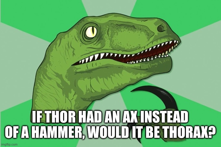 new philosoraptor | IF THOR HAD AN AX INSTEAD OF A HAMMER, WOULD IT BE THORAX? | image tagged in new philosoraptor | made w/ Imgflip meme maker