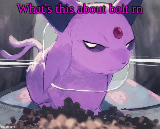 Espeon | What's this about bait rn | image tagged in espeon | made w/ Imgflip meme maker