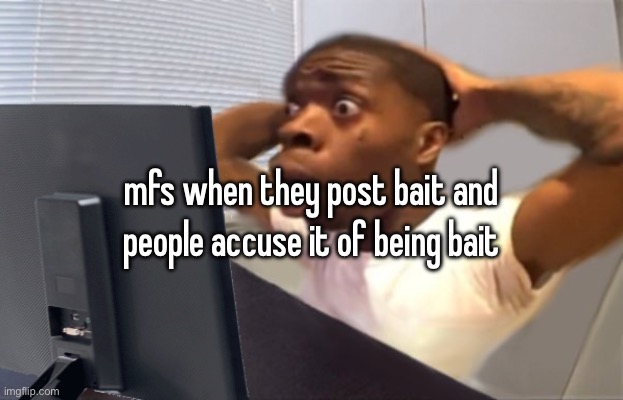 My Honest Reaction | mfs when they post bait and people accuse it of being bait | image tagged in my honest reaction | made w/ Imgflip meme maker