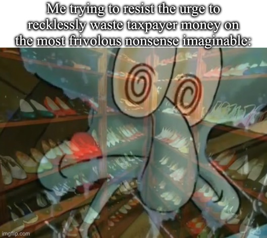 Pay no attention to that shoe collection behind the curtain! | Me trying to resist the urge to recklessly waste taxpayer money on the most frivolous nonsense imaginable: | image tagged in squidward,krabby patty | made w/ Imgflip meme maker