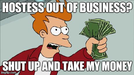 Shut Up And Take My Money Fry | HOSTESS OUT OF BUSINESS? SHUT UP AND TAKE MY MONEY | image tagged in memes,shut up and take my money fry | made w/ Imgflip meme maker