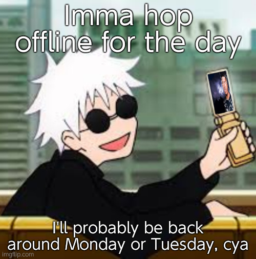 I'll be busy doing some art and chilling type stuff so uhhh | Imma hop offline for the day; I'll probably be back around Monday or Tuesday, cya | image tagged in gojo satoru lowtiergod,i'm not addicted to ts site | made w/ Imgflip meme maker