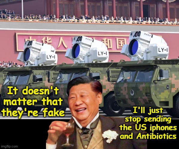 Wouldn't have to fire one shot | It doesn't matter that they're fake; I'll just stop sending the US iphones and Antibiotics | image tagged in jinping fake lasers meme | made w/ Imgflip meme maker
