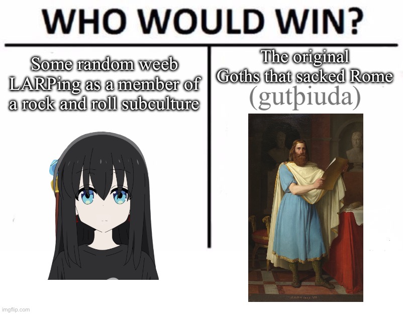 þatei saurga mis ist mikila jah unƕeilo aglo hairtin meinamma | The original Goths that sacked Rome; Some random weeb LARPing as a member of a rock and roll subculture; (gutþiuda) | image tagged in memes,who would win | made w/ Imgflip meme maker