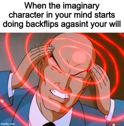 And you cant even stop it | When the imaginary character in your mind starts doing backflips agasint your will | image tagged in professor x,memes,funny,thinking,imagination | made w/ Imgflip meme maker