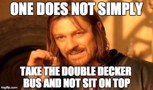 One Does Not Simply Meme | ONE DOES NOT SIMPLY TAKE THE DOUBLE DECKER BUS AND NOT SIT ON TOP | image tagged in memes,one does not simply | made w/ Imgflip meme maker
