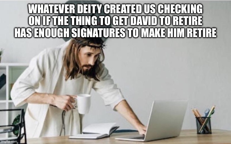 I couldn’t find just a person looking at a computer so :/ | WHATEVER DEITY CREATED US CHECKING ON IF THE THING TO GET DAVID TO RETIRE HAS ENOUGH SIGNATURES TO MAKE HIM RETIRE | image tagged in jesus checking facebook | made w/ Imgflip meme maker