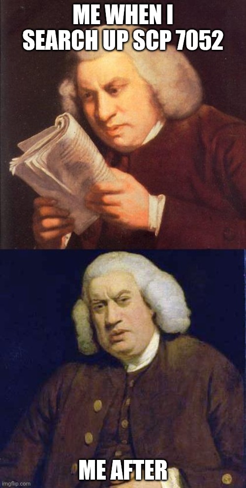 Eww | ME WHEN I SEARCH UP SCP 7052; ME AFTER | image tagged in dafuq did i just read | made w/ Imgflip meme maker
