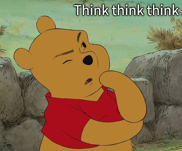 Winnie the Pooh Thinking | Think think think | image tagged in winnie the pooh thinking | made w/ Imgflip meme maker