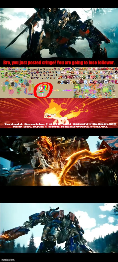 BRO YOU JUST POSTED CRINGE! YOU'RE GOING TO LOSE FOLLOWERS! (remake) | image tagged in how bayverse optimus deals with the decepticons 2,cringe,rick astley,deviantart,optimus prime,transformers | made w/ Imgflip meme maker