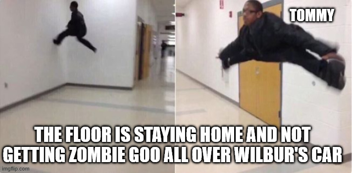 floor is lava | TOMMY; THE FLOOR IS STAYING HOME AND NOT GETTING ZOMBIE GOO ALL OVER WILBUR'S CAR | image tagged in floor is lava | made w/ Imgflip meme maker