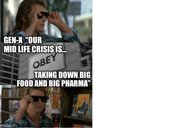Gen x health | GEN-X  “OUR MID LIFE CRISIS IS…; TAKING DOWN BIG FOOD AND BIG PHARMA” | image tagged in they live,health,food,big pharma,gen x | made w/ Imgflip meme maker