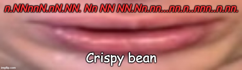 B | n.NNnnN.nN.NN. Nn NN NN.Nn.nn...nn.n..nnn..n.nn. Crispy bean | image tagged in memes,mouth | made w/ Imgflip meme maker