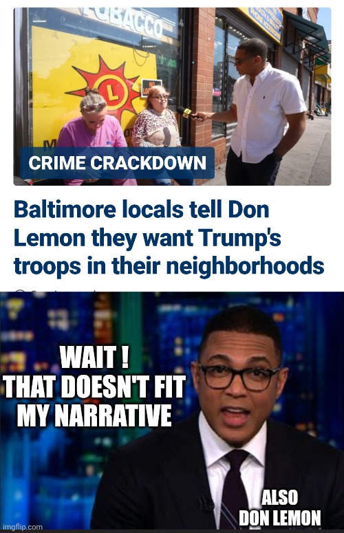 The Real Story | WAIT !
THAT DOESN'T FIT
MY NARRATIVE; ALSO DON LEMON | image tagged in leftists,liberals,cnn,democrats,trump,crime | made w/ Imgflip meme maker
