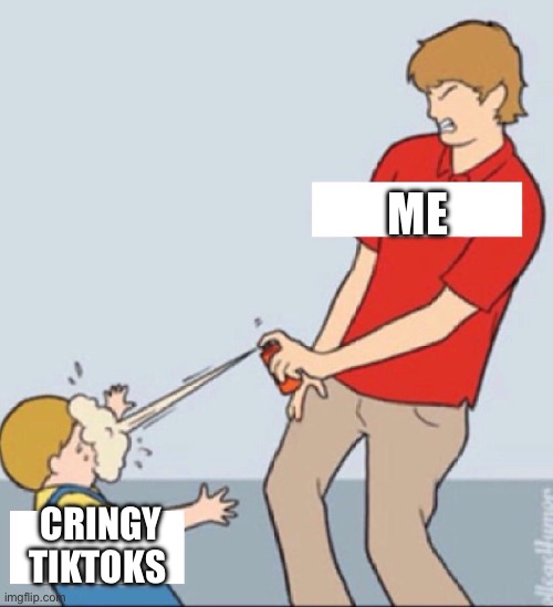 Baby Repellent | ME; CRINGY TIKTOKS | image tagged in baby repellent | made w/ Imgflip meme maker