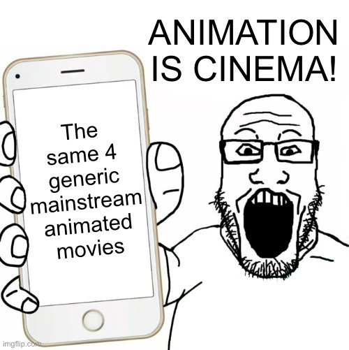 soyjak | ANIMATION IS CINEMA! The same 4 generic mainstream animated movies | image tagged in soyjak | made w/ Imgflip meme maker