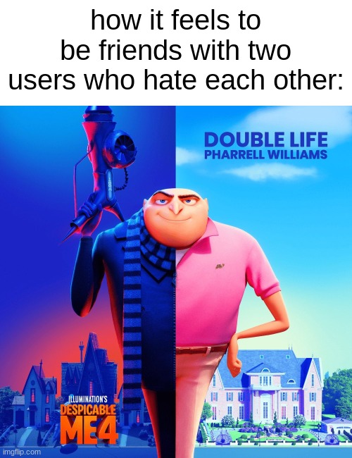 no you shall not know who this is referring to | how it feels to be friends with two users who hate each other: | image tagged in double life | made w/ Imgflip meme maker