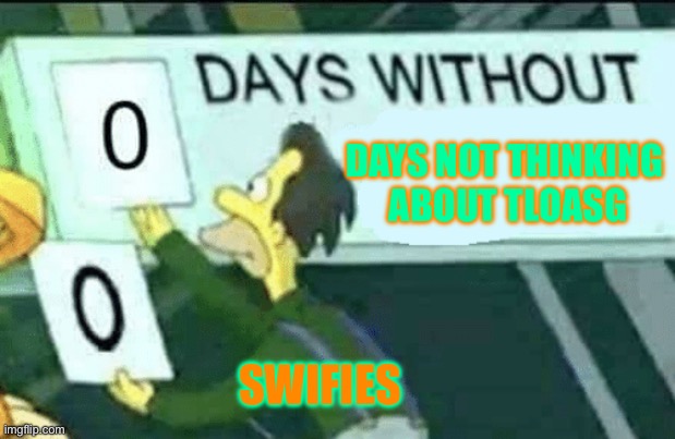 TLOASG WAITING | DAYS NOT THINKING 
ABOUT TLOASG; SWIFIES | image tagged in 0 days without lenny simpsons,taylor swift,swifties,simpsons | made w/ Imgflip meme maker