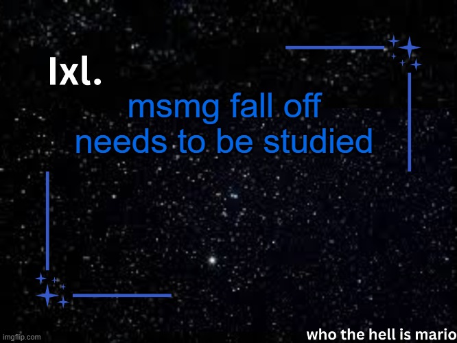 Ixl temp | msmg fall off needs to be studied | image tagged in ixl temp | made w/ Imgflip meme maker