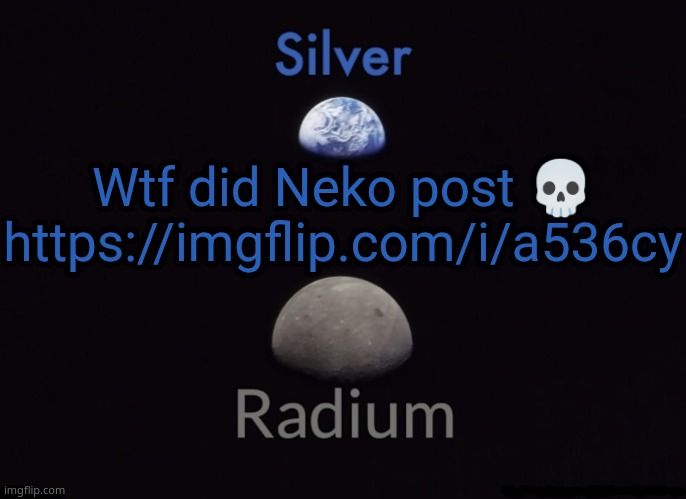Silver and Radium's Shared Space Template | Wtf did Neko post 💀 https://imgflip.com/i/a536cy | image tagged in silver and radium's shared space template | made w/ Imgflip meme maker