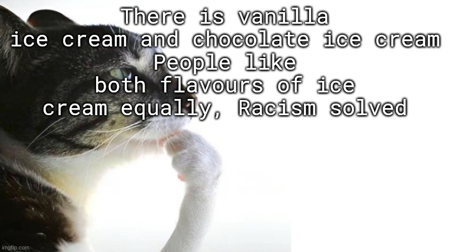 Thinker | There is vanilla ice cream and chocolate ice cream
People like both flavours of ice cream equally, Racism solved | image tagged in thinker | made w/ Imgflip meme maker