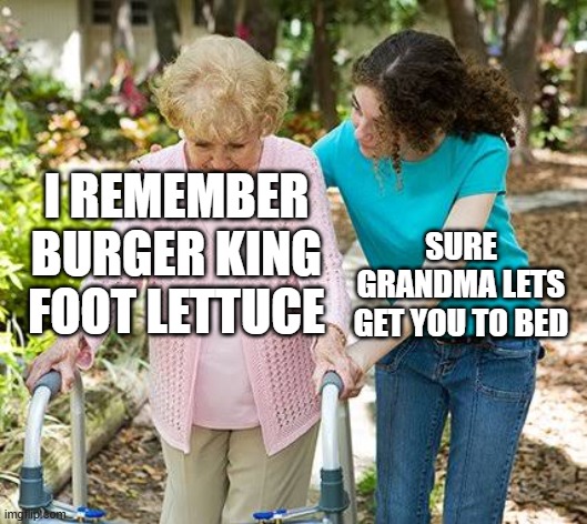 I REMEMBER BURGER KING FOOT LETTUCE SURE GRANDMA LETS GET YOU TO BED | image tagged in sure grandma let's get you to bed | made w/ Imgflip meme maker