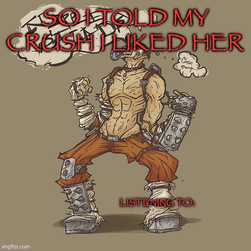 Krieg yrllibg | SO I TOLD MY CRUSH I LIKED HER | image tagged in krieg yrllibg | made w/ Imgflip meme maker