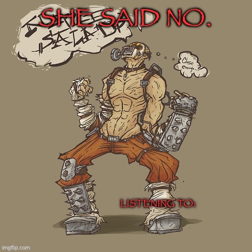 Krieg yrllibg | SHE SAID NO. | image tagged in krieg yrllibg | made w/ Imgflip meme maker