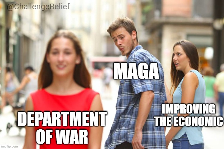Department of War | @ChallengeBelief; MAGA; IMPROVING THE ECONOMIC; DEPARTMENT OF WAR | image tagged in memes,distracted boyfriend | made w/ Imgflip meme maker