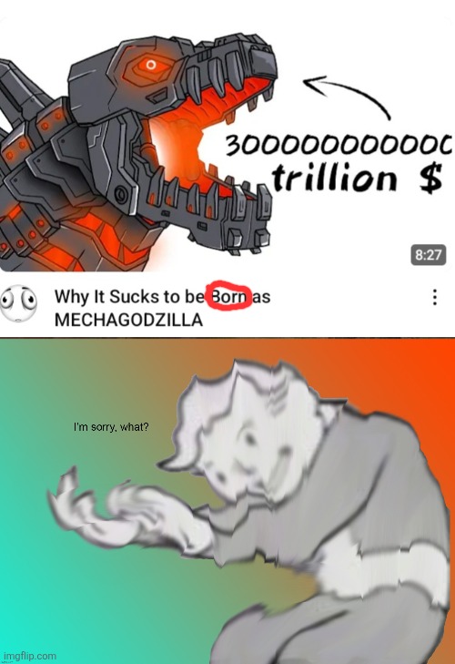Mechagodzilla? Born? | image tagged in im sorry what,memes,godzilla | made w/ Imgflip meme maker